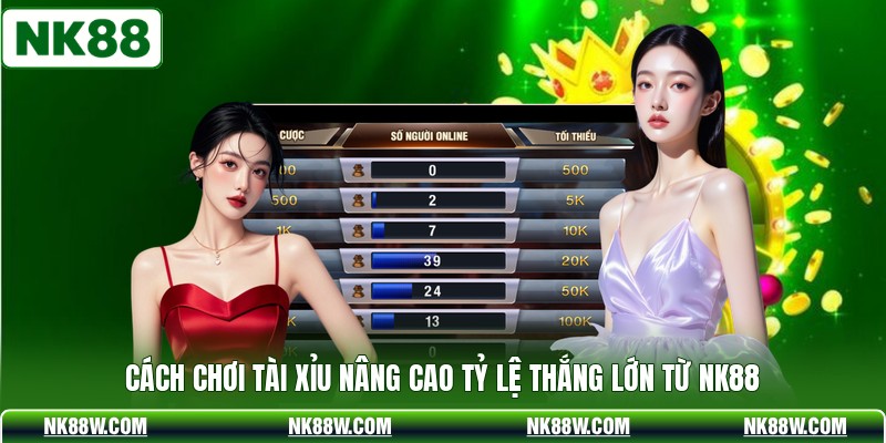 Cách Chơi Tài Xỉu Nâng Cao Tỷ Lệ Thắng Lớn Từ NK88