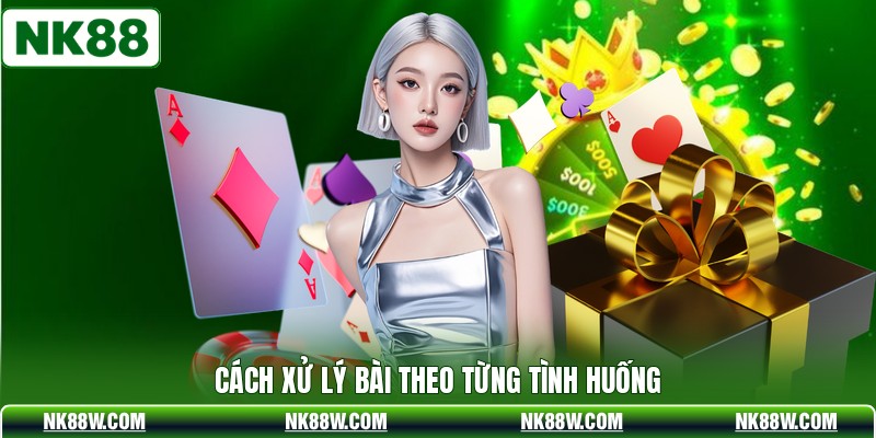 Cách xử lý bài theo từng tình huống