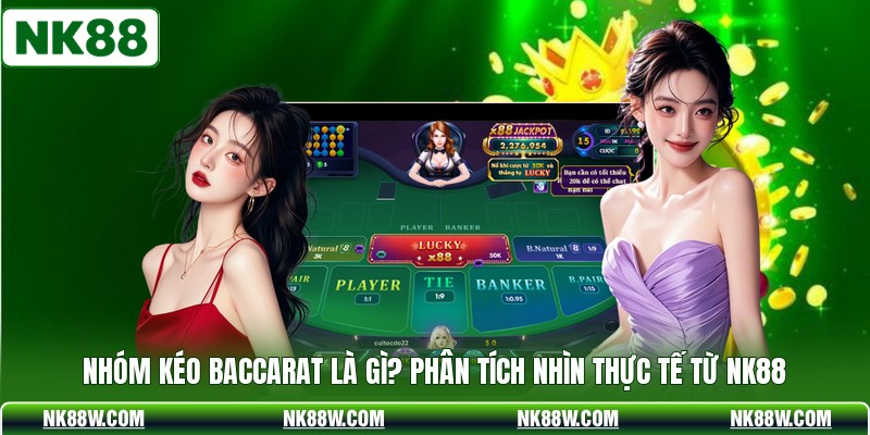 Nhóm Kéo Baccarat Là Gì? Phân Tích Nhìn Thực Tế Từ NK88